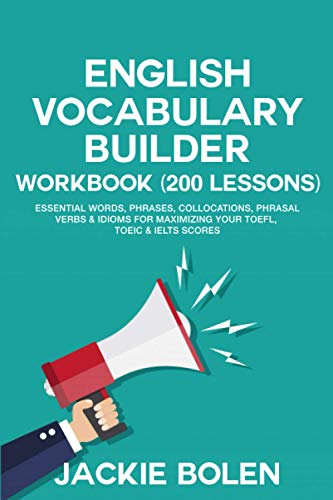 English Vocabulary Builder Workbook (200 Lessons): Essential Words, Phrases, Collocations, Phrasal Verbs & Idioms for Maximizing your TOEFL, TOEIC & ... (Learn English (For Intermediate & Advanced))